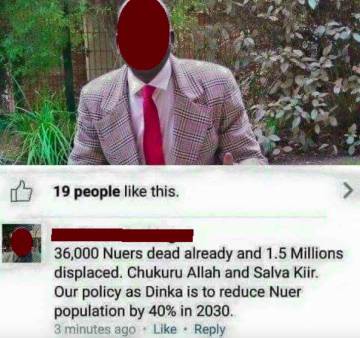 "Our policy as Dinka is to reduce the Nuer population by 40% by 2030."  At least 19 people liked this update on Facebook.  #Defyhatenow captures your inquiries.