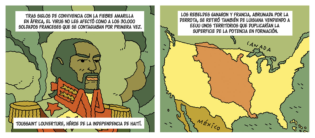 Diálogos de las viñetas: Toussaint Louverture, Héroe de la independencia de Haití. Tras siglos de convivencia con la fiebre amarilla en África, el virus no les afectó como a los 30.000 soldados franceses que se contagiaban por primera vez. Los rebeldes ganaron y Francia, abrumada por la derrota, se retiró también de Luisiana vendiendo a EEUU unos territorios que duplicarían la superficie de la potencia en formación.